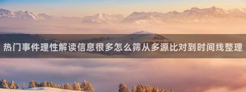 我要吃瓜:热门事件理性解读信息很多怎么筛从多源比对到时间线整理